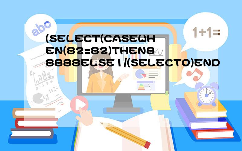 (SELECT(CASEWHEN(82=82)THEN88888ELSE1/(SELECT0)END