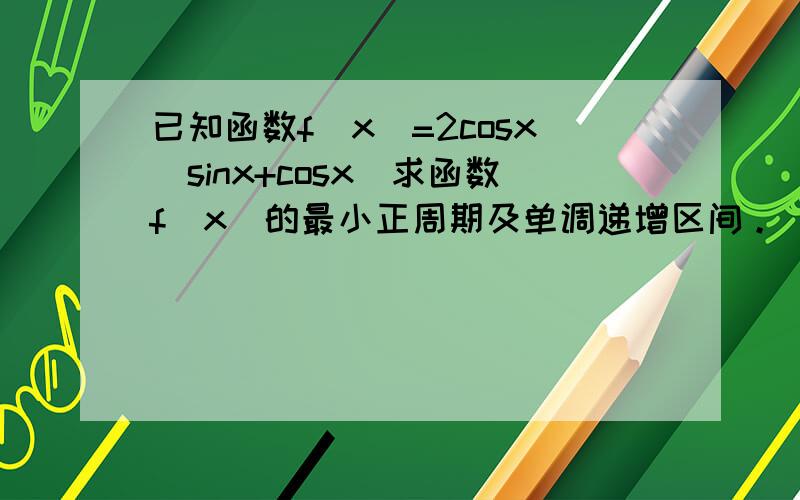 已知函数f（x）=2cosx（sinx+cosx）求函数f（x）的最小正周期及单调递增区间。
