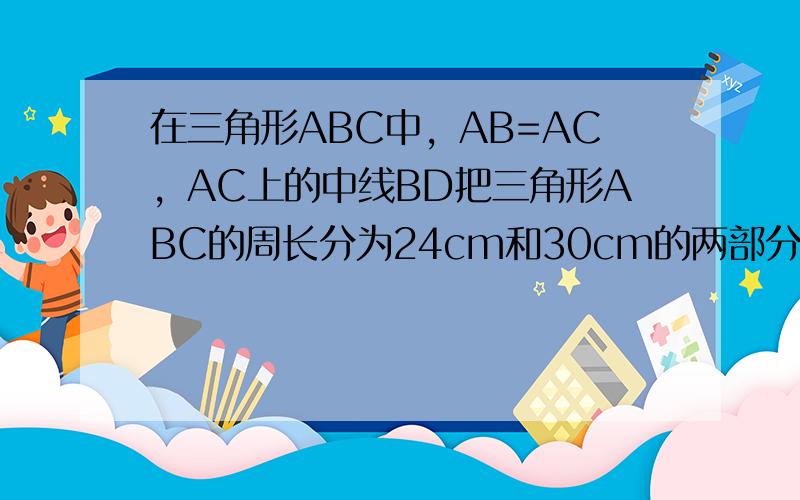 在三角形ABC中，AB=AC，AC上的中线BD把三角形ABC的周长分为24cm和30cm的两部分，求