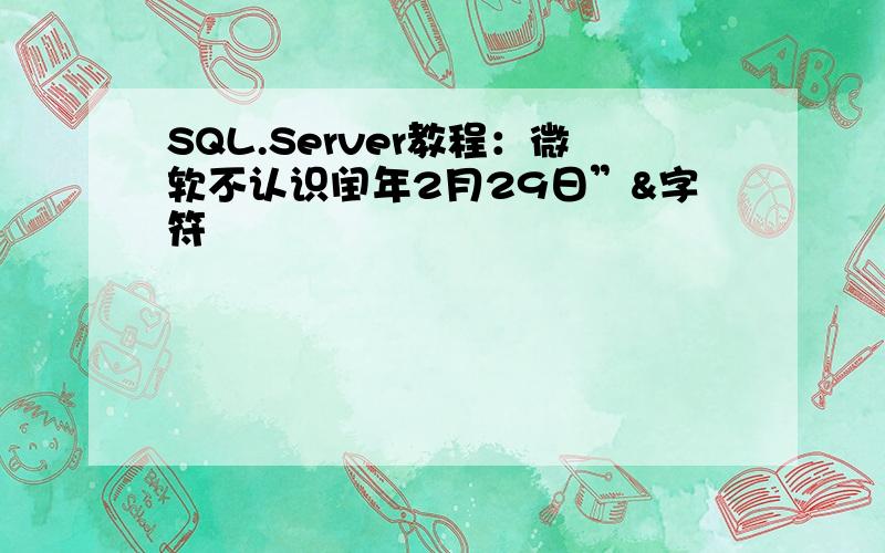 SQL.Server教程：微软不认识闰年2月29日”&字符