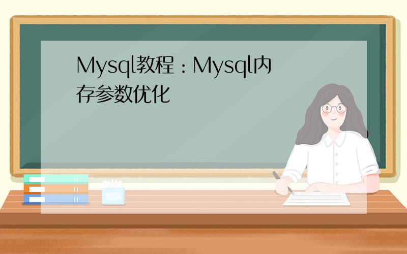 Mysql教程：Mysql内存参数优化