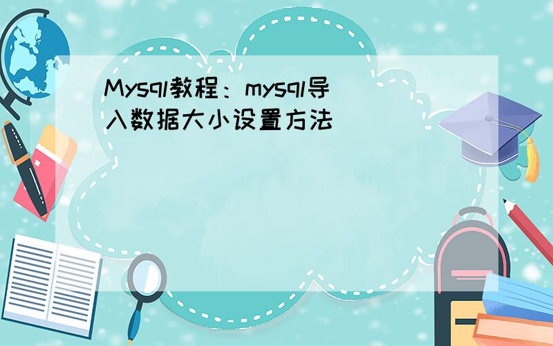 Mysql教程：mysql导入数据大小设置方法