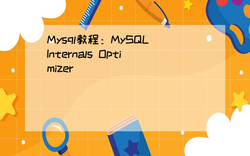 Mysql教程：MySQL Internals Optimizer