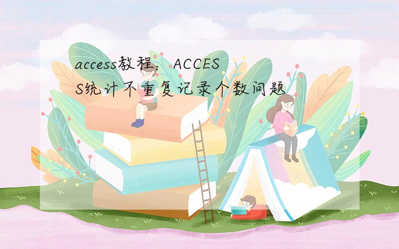 access教程：ACCESS统计不重复记录个数问题