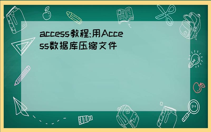 access教程:用Access数据库压缩文件
