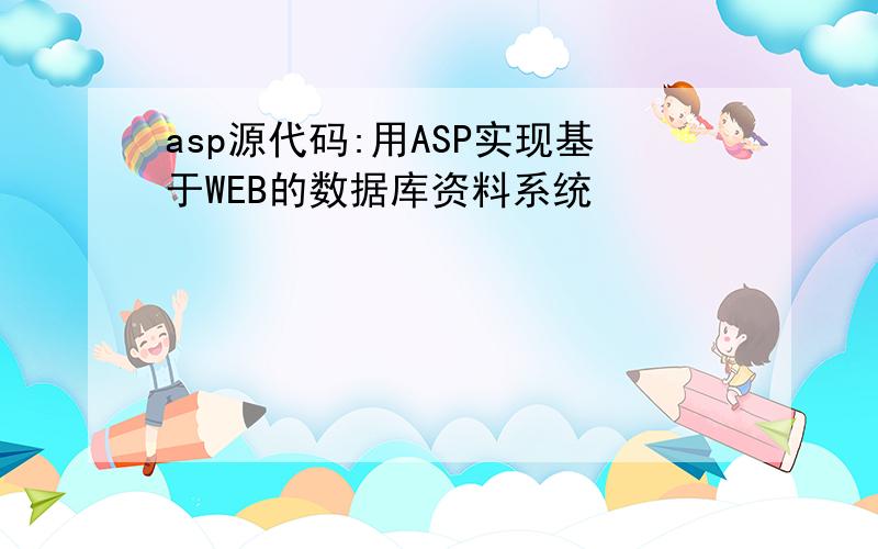 asp源代码:用ASP实现基于WEB的数据库资料系统