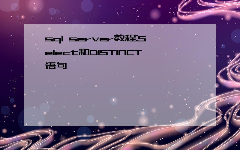 sql server教程:Select和DISTINCT语句