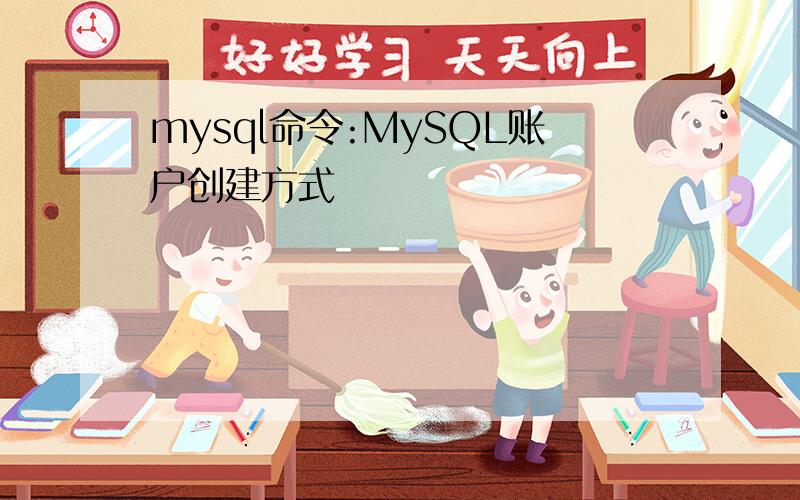 mysql命令:MySQL账户创建方式