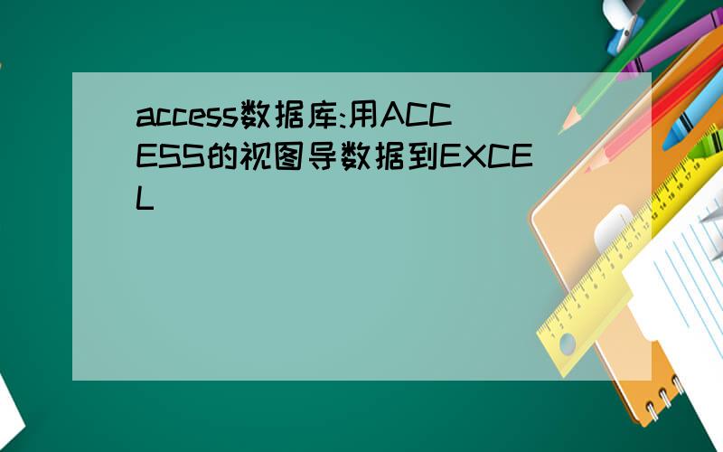 access数据库:用ACCESS的视图导数据到EXCEL