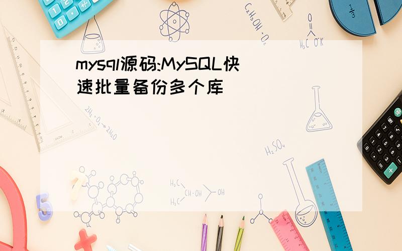 mysql源码:MySQL快速批量备份多个库
