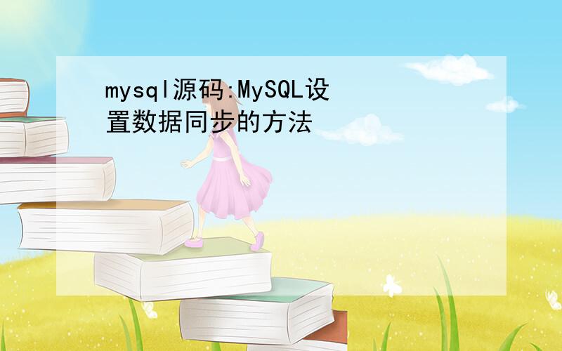 mysql源码:MySQL设置数据同步的方法