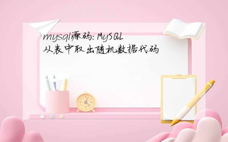 mysql源码:MySQL 从表中取出随机数据代码