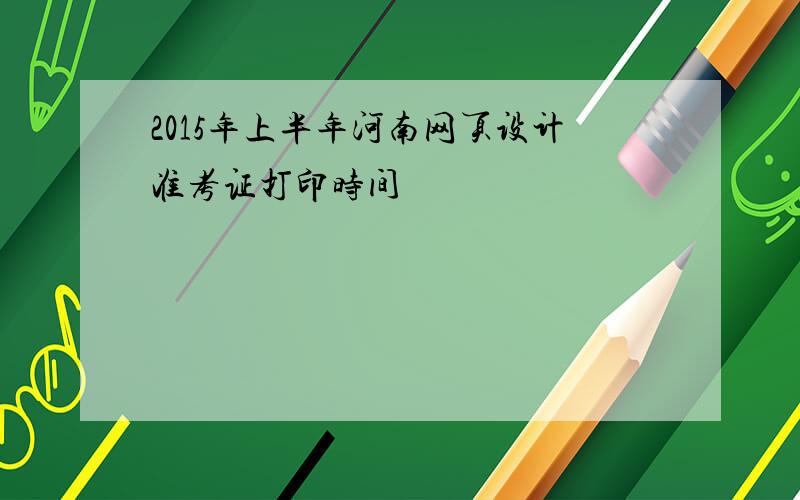 2015年上半年河南网页设计准考证打印时间