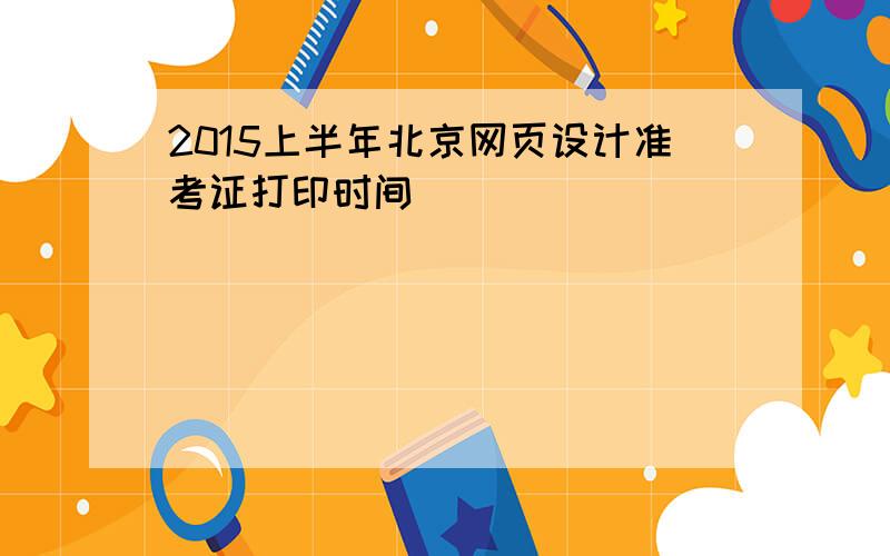 2015上半年北京网页设计准考证打印时间