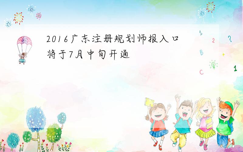 2016广东注册规划师报入口将于7月中旬开通