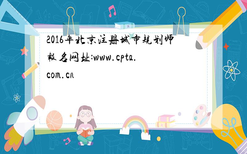 2016年北京注册城市规划师报名网址:www.cpta.com.cn