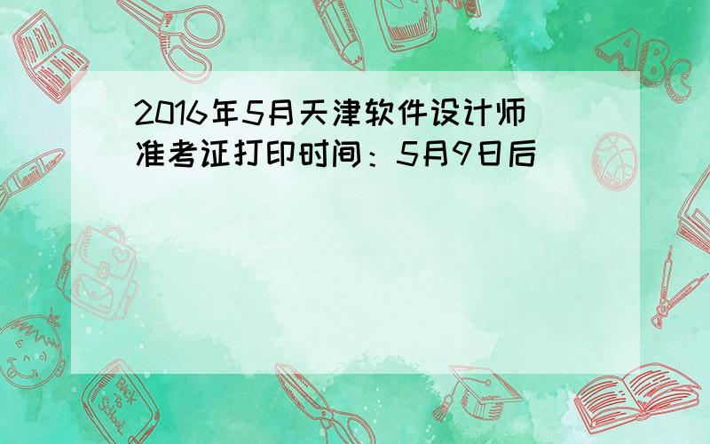 2016年5月天津软件设计师准考证打印时间：5月9日后