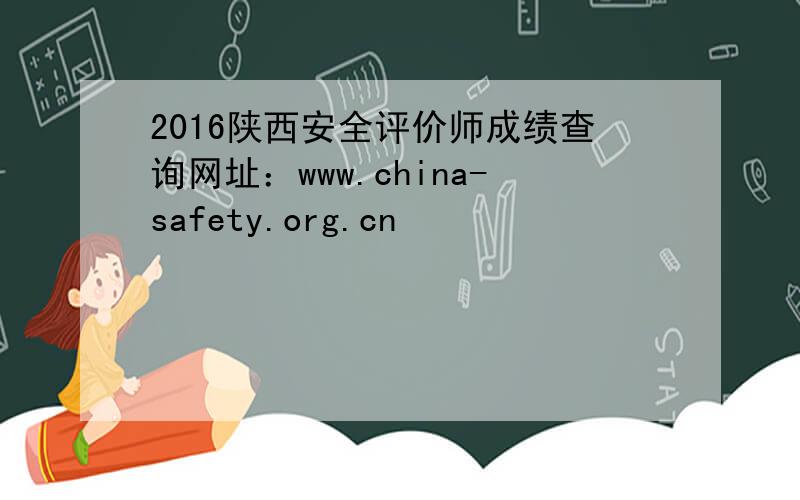 2016陕西安全评价师成绩查询网址：www.china-safety.org.cn