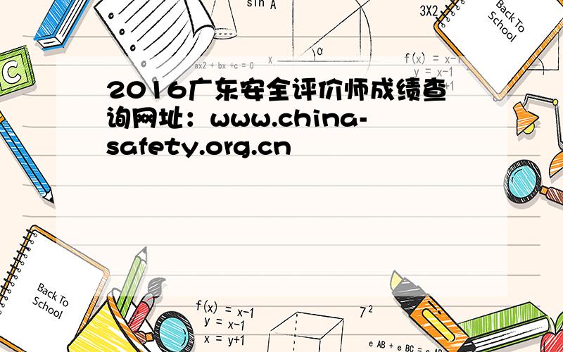 2016广东安全评价师成绩查询网址：www.china-safety.org.cn