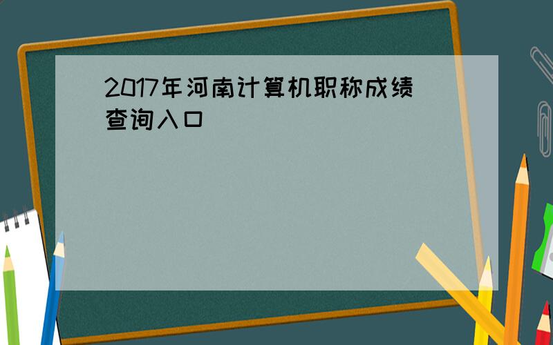 2017年河南计算机职称成绩查询入口