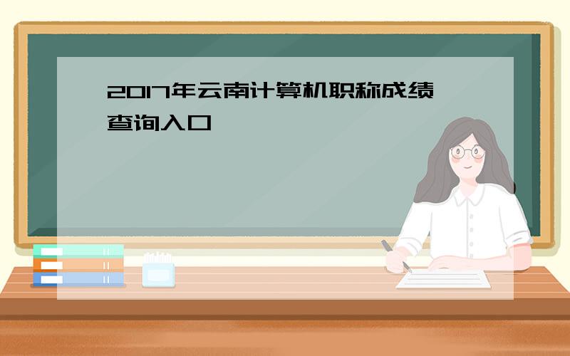 2017年云南计算机职称成绩查询入口