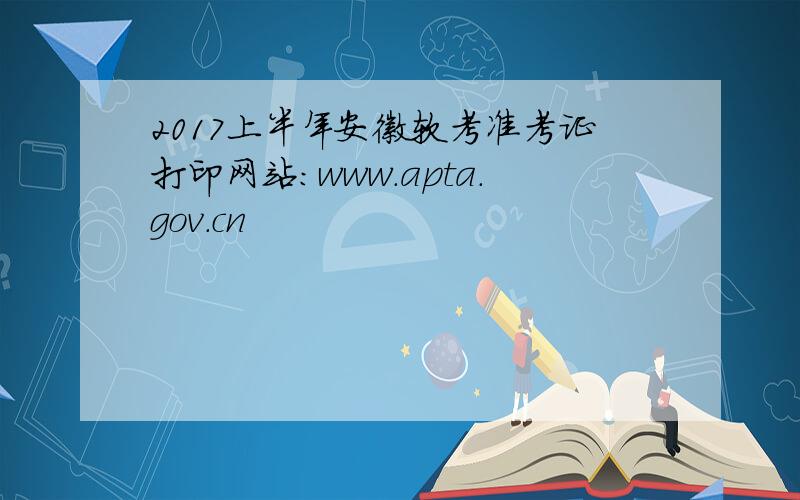 2017上半年安徽软考准考证打印网站：www.apta.gov.cn