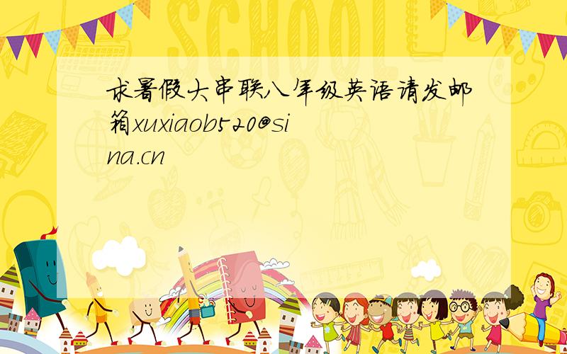 求暑假大串联八年级英语请发邮箱xuxiaob520@sina.cn