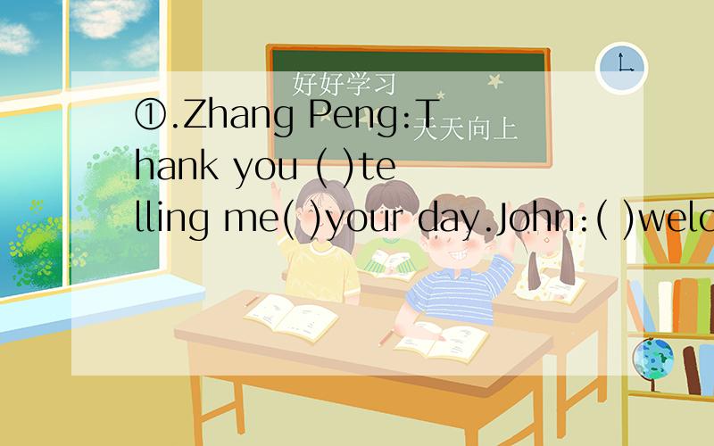 ①.Zhang Peng:Thank you ( )telling me( )your day.John:( )welcome.②.Amy:what's the weather like( )winter?Mike:( )cold③.Sarah:( )season do you like best?Mike:I like( )best.it'a always windy and cool.Sarah:( )can you do in( Mike:I can ( )kites.④.