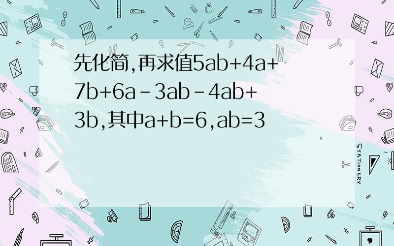 先化简,再求值5ab+4a+7b+6a-3ab-4ab+3b,其中a+b=6,ab=3