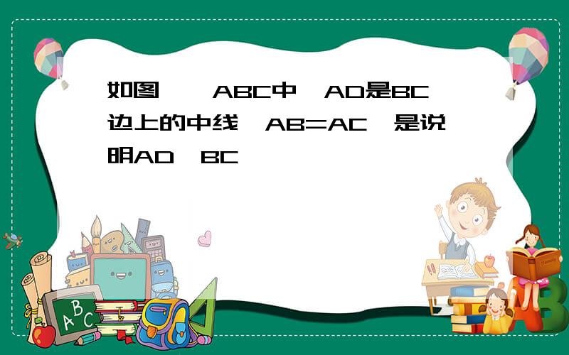如图,△ABC中,AD是BC边上的中线,AB=AC,是说明AD⊥BC