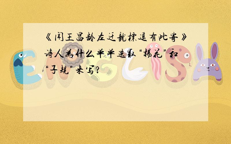 《闻王昌龄左迁龙标遥有此寄》诗人为什么单单选取“杨花”和“子规”来写?