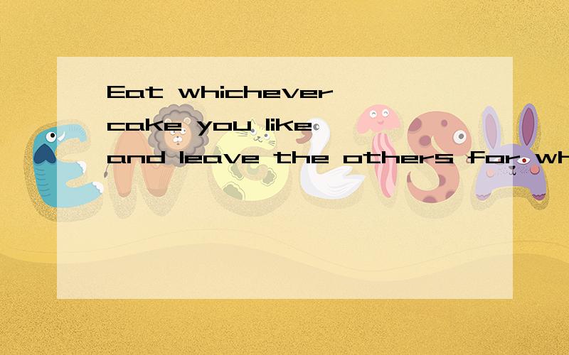 Eat whichever cake you like and leave the others for whoever comes in late.为什么whichever不能换成every