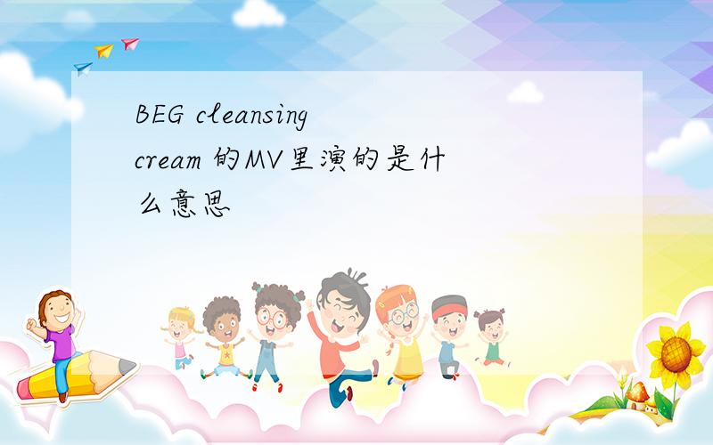 BEG cleansing cream 的MV里演的是什么意思