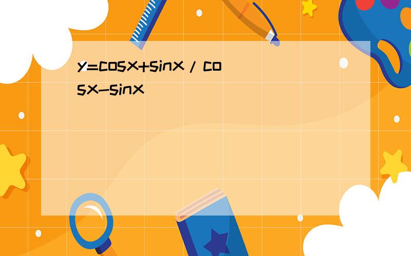 y=cosx+sinx/cosx-sinx