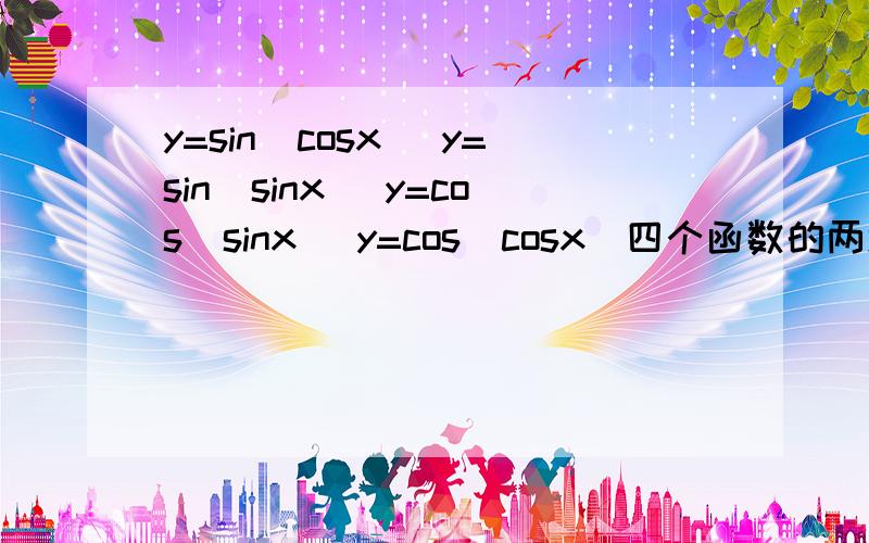 y=sin(cosx) y=sin(sinx) y=cos(sinx) y=cos(cosx)四个函数的两域,四性分别是什么?