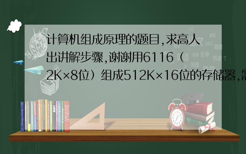 计算机组成原理的题目,求高人出讲解步骤,谢谢用6116（2K×8位）组成512K×16位的存储器,需要________片6116.  A、128             B、256              C、512            D、1024