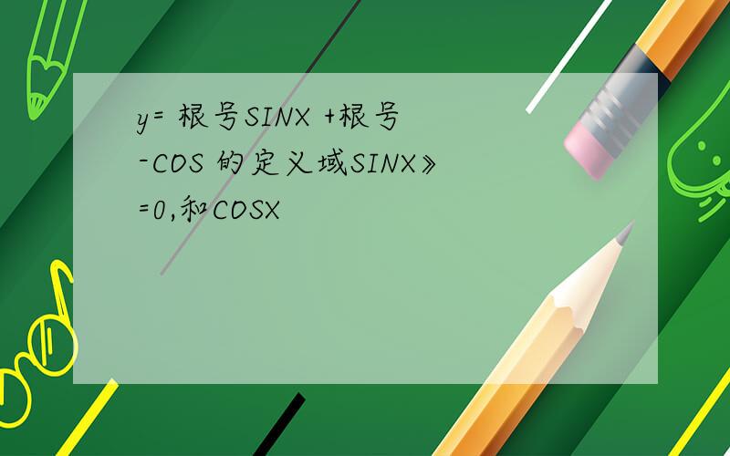y= 根号SINX +根号 -COS 的定义域SINX》=0,和COSX