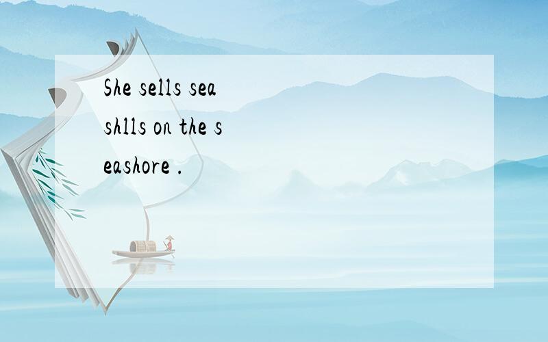 She sells sea shlls on the seashore .