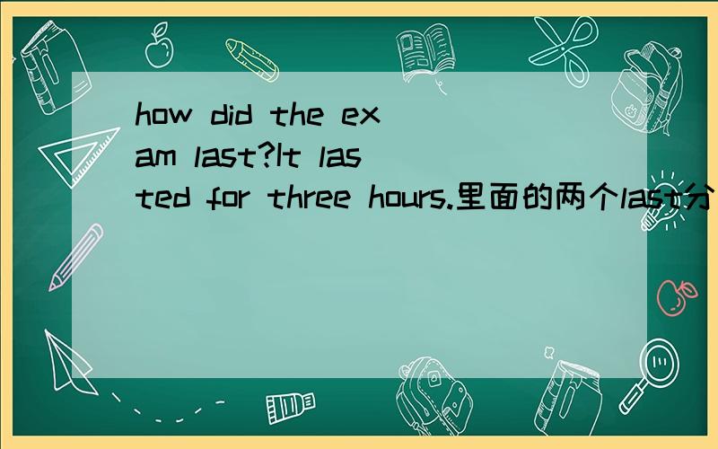 how did the exam last?It lasted for three hours.里面的两个last分别是什么意思?