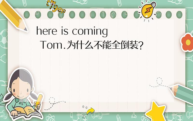 here is coming Tom.为什么不能全倒装?