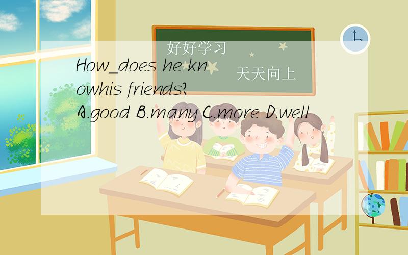 How_does he knowhis friends?A.good B.many C.more D.well
