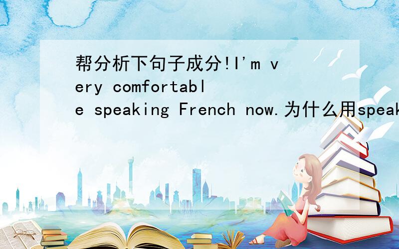 帮分析下句子成分!I'm very comfortable speaking French now.为什么用speaking呢?