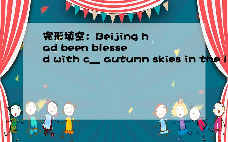 完形填空：Beijing had been blessed with c__ autumn skies in the last two weeks