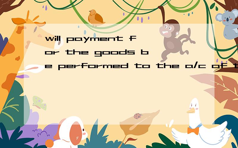 will payment for the goods be performed to the a/c of the seller a/c will payment for the goods be performed to the a/c of the seller