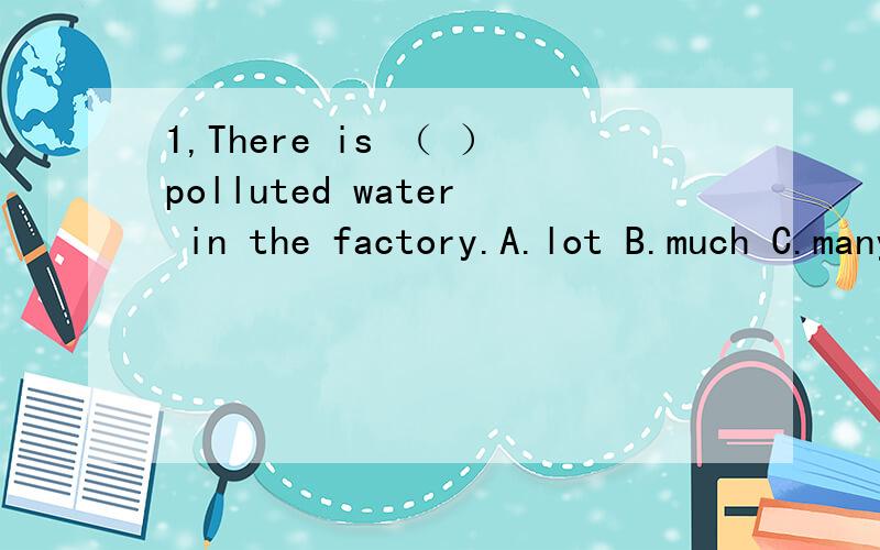 1,There is （ ）polluted water in the factory.A.lot B.much C.many D.plenty,2,We students often help and learn from （ ）other.A.allB.eachC.everyD.one3,He was born in a rich family,but （ ）he became a criminal.A.later in his lifeB.later in his