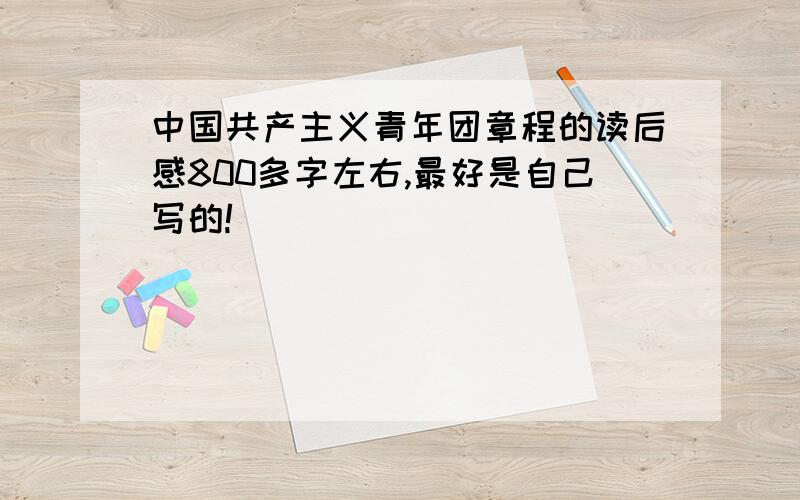 中国共产主义青年团章程的读后感800多字左右,最好是自己写的!