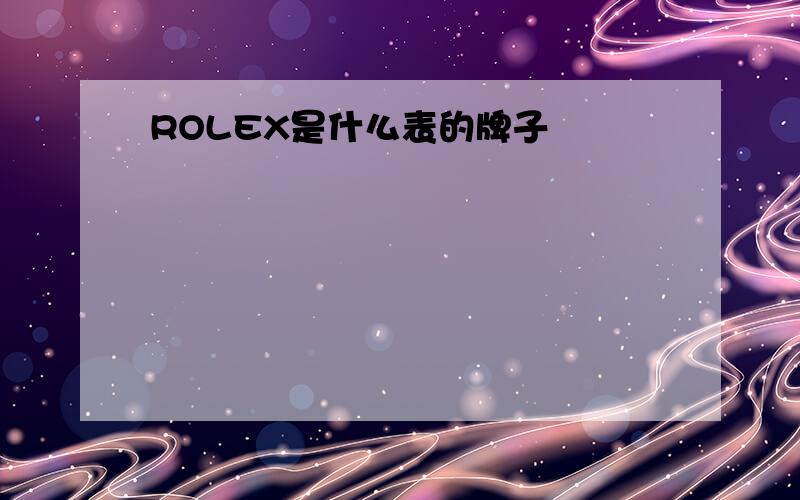 ROLEX是什么表的牌子