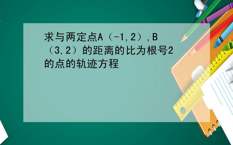 求与两定点A（-1,2）,B（3,2）的距离的比为根号2的点的轨迹方程