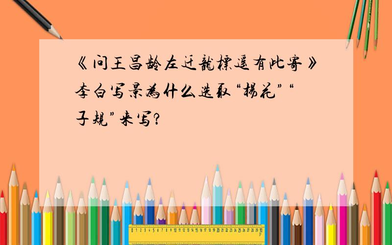 《问王昌龄左迁龙标遥有此寄》李白写景为什么选取“杨花”“子规”来写?