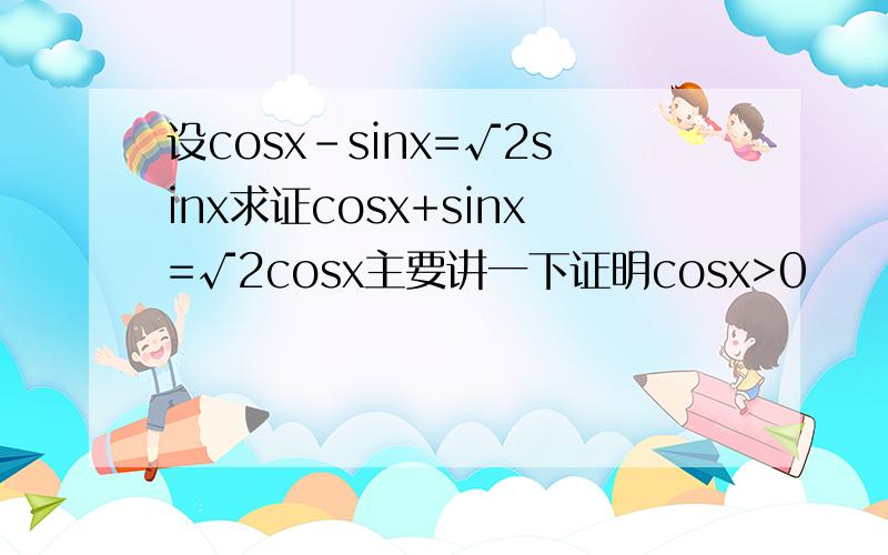 设cosx-sinx=√2sinx求证cosx+sinx=√2cosx主要讲一下证明cosx>0